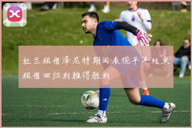 杜兰租借泽尼特期间表现平平结束租借回归利雅得胜利