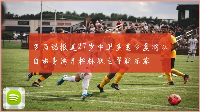 罗马诺报道27岁中卫多基今夏将以自由身离开柏林联合寻新东家