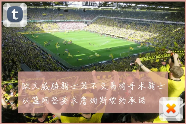 欧文威胁骑士若不交易将手术骑士以篮网签要求詹姆斯续约承诺