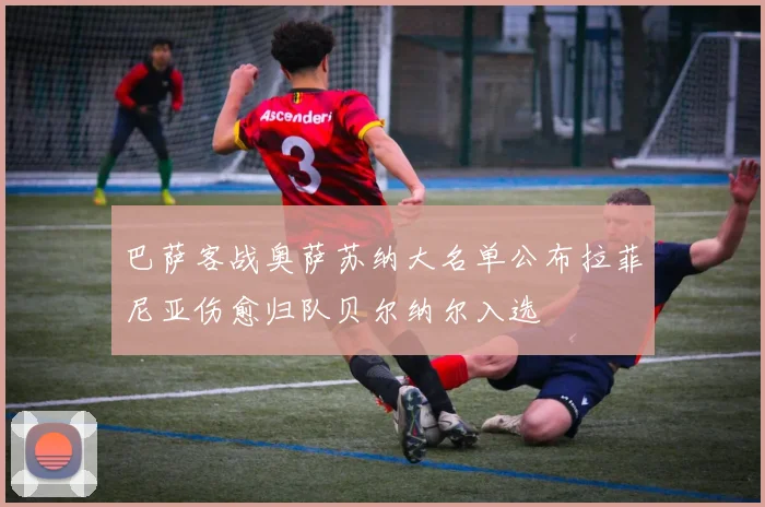 巴萨客战奥萨苏纳大名单公布拉菲尼亚伤愈归队贝尔纳尔入选